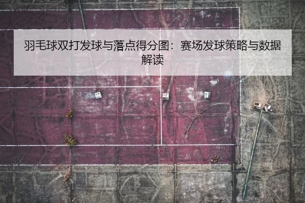 羽毛球双打发球与落点得分图：赛场发球策略与数据解读