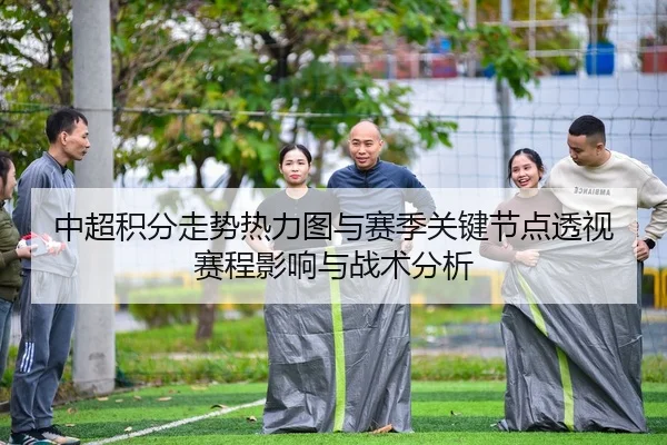 中超积分走势热力图与赛季关键节点透视赛程影响与战术分析