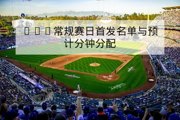 NBA常规赛日首发名单与预计分钟分配